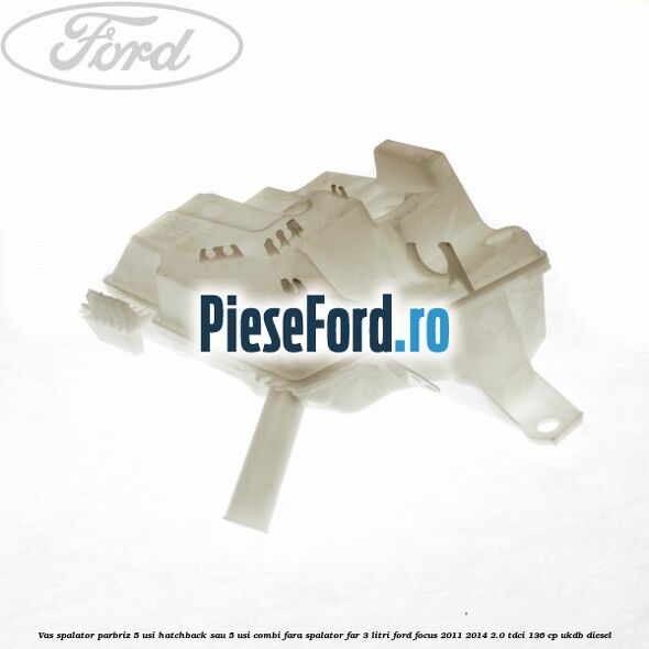 Vas spalator parbriz 5 usi hatchback sau 5 usi combi fara spalator far 3 Litri Ford Focus 2011-2014 2.0 TDCi 136 cp UKDB diesel