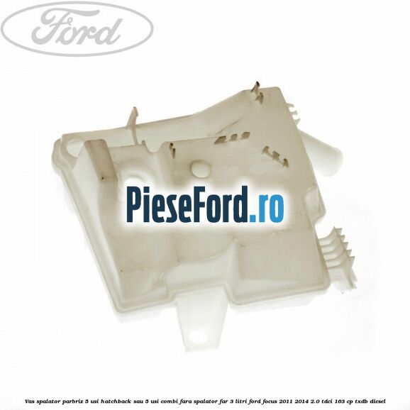 Vas spalator parbriz 5 usi hatchback sau 5 usi combi fara spalator far 3 Litri Ford Focus 2011-2014 2.0 TDCi 163 cp TXDB diesel