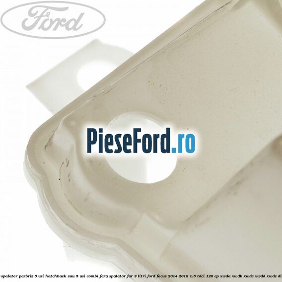 Vas spalator parbriz 5 usi hatchback sau 5 usi combi fara spalator far 3 Litri Ford Focus 2014-2018 1.5 TDCi 120 cp XWDA, XWDB, XWDC, XWDD, XWDE diesel