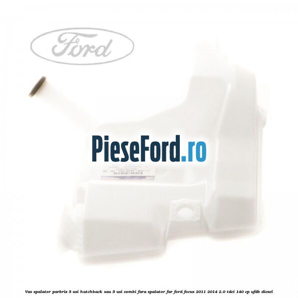 Vas spalator parbriz 5 usi hatchback sau 5 usi combi fara spalator far Ford Focus 2011-2014 2.0 TDCi 140 cp UFDB diesel
