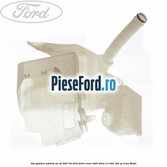 Vas spalator parbriz an 02/2007-03/2010 Ford S-Max 2007-2014 2.0 TDCi 163 cp TXWA diesel