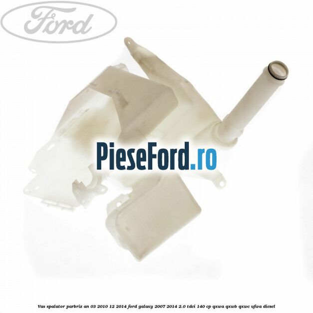 Vas spalator parbriz an 03/2010-12/2014 Ford Galaxy 2007-2014 2.0 TDCi 140 cp Vas spalator parbriz an 03/2010-12/2014 Ford Galaxy 2007-2014 2.0 TDCi 140 cp QXWA, QXWB, QXWC, UFWA diesel