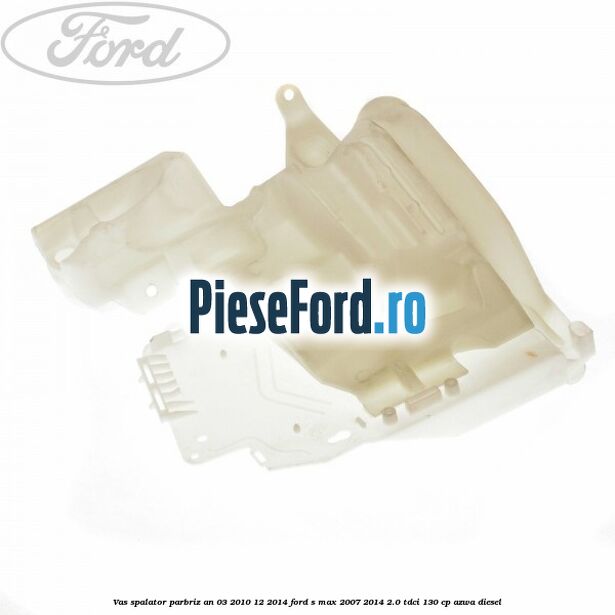 Vas spalator parbriz an 03/2010-12/2014 Ford S-Max 2007-2014 2.0 TDCi 130 cp Vas spalator parbriz an 03/2010-12/2014 Ford S-Max 2007-2014 2.0 TDCi 130 cp AZWA diesel