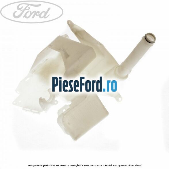 Vas spalator parbriz an 03/2010-12/2014 Ford S-Max 2007-2014 2.0 TDCi 136 cp AZWC, UKWA diesel