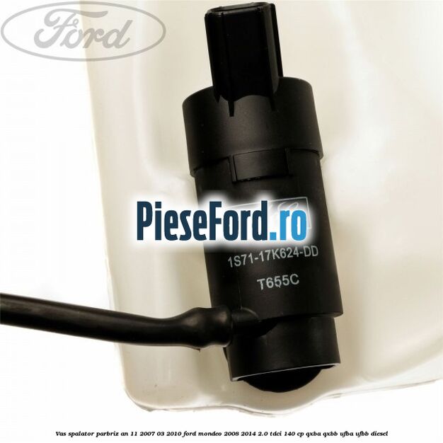 Vas spalator parbriz an 11/2007-03/2010 Ford Mondeo 2008-2014 2.0 TDCi 140 cp QXBA, QXBB, UFBA, UFBB diesel