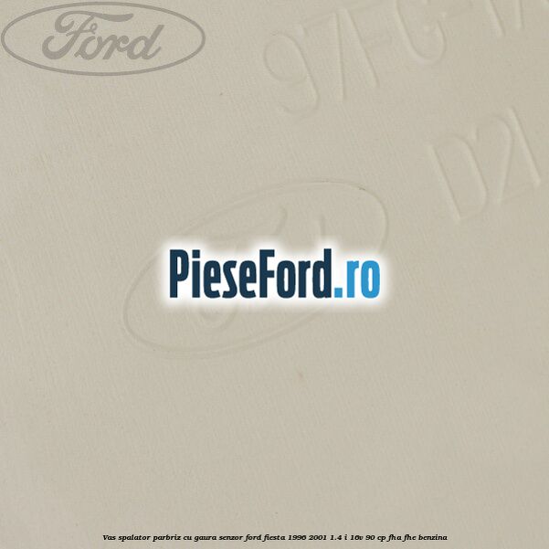 Vas spalator parbriz cu gaura senzor Ford Fiesta 1996-2001 1.4 i 16V 90 cp FHA, FHE benzina