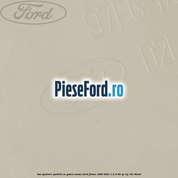 Vas spalator parbriz cu gaura senzor Ford Fiesta 1996-2001 1.8 D 60 cp Vas spalator parbriz cu gaura senzor Ford Fiesta 1996-2001 1.8 D 60 cp RTJ, RTK diesel
