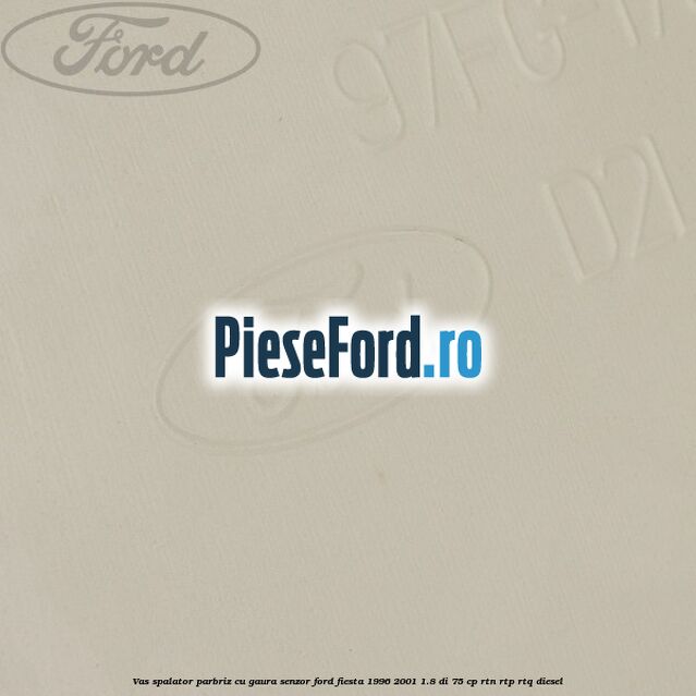 Vas spalator parbriz cu gaura senzor Ford Fiesta 1996-2001 1.8 DI 75 cp RTN, RTP, RTQ diesel