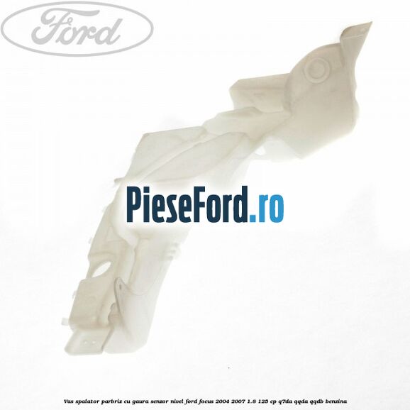 Vas spalator parbriz cu gaura senzor nivel Ford Focus 2004-2007 1.8 125 cp Q7DA, QQDA, QQDB benzina