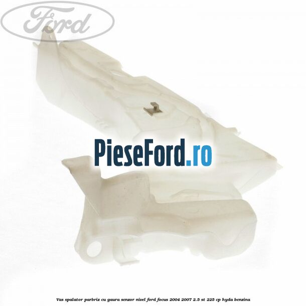 Vas spalator parbriz cu gaura senzor nivel Ford Focus 2004-2007 2.5 ST 225 cp HYDA benzina