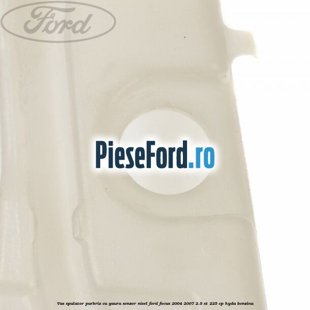 Vas spalator parbriz cu gaura senzor nivel Ford Focus 2004-2007 2.5 ST 225 cp HYDA benzina