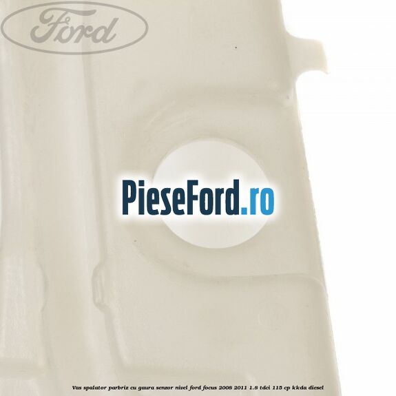 Vas spalator parbriz cu gaura senzor nivel Ford Focus 2008-2011 1.8 TDCi 115 cp Vas spalator parbriz cu gaura senzor nivel Ford Focus 2008-2011 1.8 TDCi 115 cp KKDA diesel