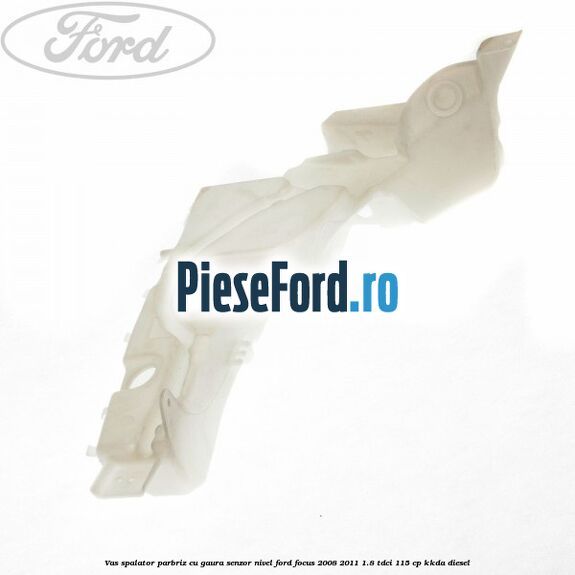 Vas spalator parbriz cu gaura senzor nivel Ford Focus 2008-2011 1.8 TDCi 115 cp Vas spalator parbriz cu gaura senzor nivel Ford Focus 2008-2011 1.8 TDCi 115 cp KKDA diesel