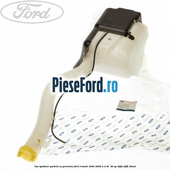 Vas spalator parbriz cu protectie Ford Transit 2000-2006 2.4 DI 90 cp Vas spalator parbriz cu protectie Ford Transit 2000-2006 2.4 DI 90 cp D2FA, D2FB diesel