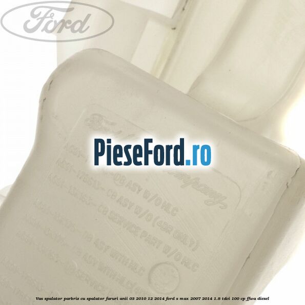 Vas spalator parbriz cu spalator faruri anii 03/2010-12/2014 Ford S-Max 2007-2014 1.8 TDCi 100 cp FFWA diesel