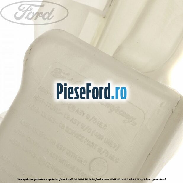 Vas spalator parbriz cu spalator faruri anii 03/2010-12/2014 Ford S-Max 2007-2014 2.0 TDCi 115 cp KLWA, TYWA diesel