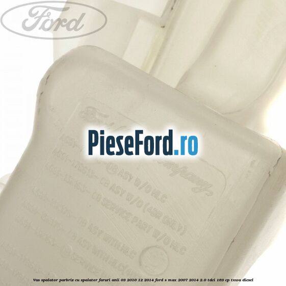Vas spalator parbriz cu spalator faruri anii 03/2010-12/2014 Ford S-Max 2007-2014 2.0 TDCi 163 cp TXWA diesel
