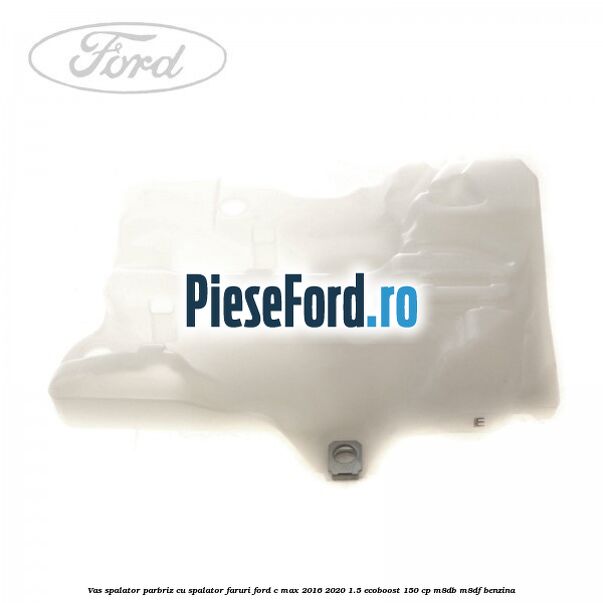 Vas spalator parbriz cu spalator faruri Ford C-Max 2016-2020 1.5 EcoBoost 150 cp Vas spalator parbriz cu spalator faruri Ford C-Max 2016-2020 1.5 EcoBoost 150 cp M8DB, M8DF benzina