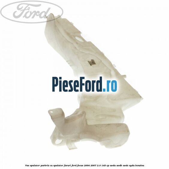 Vas spalator parbriz cu spalator faruri Ford Focus 2004-2007 2.0 145 cp AODA, AODB, AODE, SYDA benzina