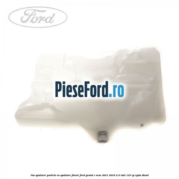 Vas spalator parbriz cu spalator faruri Ford Grand C-Max 2011-2015 2.0 TDCi 115 cp TYDA diesel