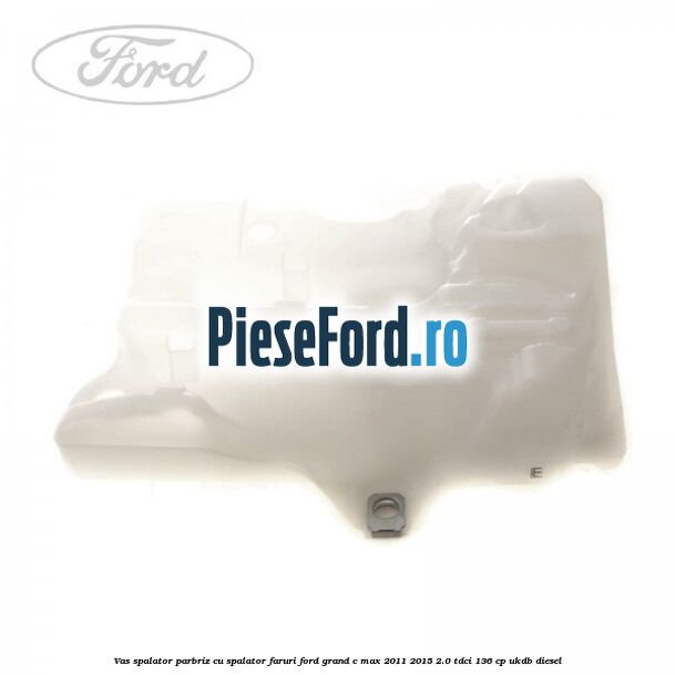 Vas spalator parbriz cu spalator faruri Ford Grand C-Max 2011-2015 2.0 TDCi 136 cp UKDB diesel