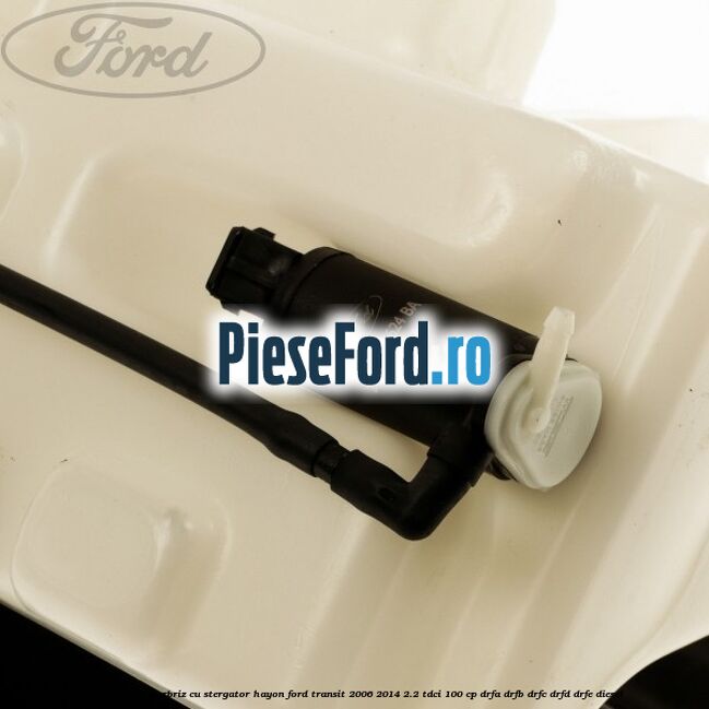 Vas spalator parbriz cu stergator hayon Ford Transit 2006-2014 2.2 TDCi 100 cp Vas spalator parbriz cu stergator hayon Ford Transit 2006-2014 2.2 TDCi 100 cp DRFA, DRFB, DRFC, DRFD, DRFE diesel
