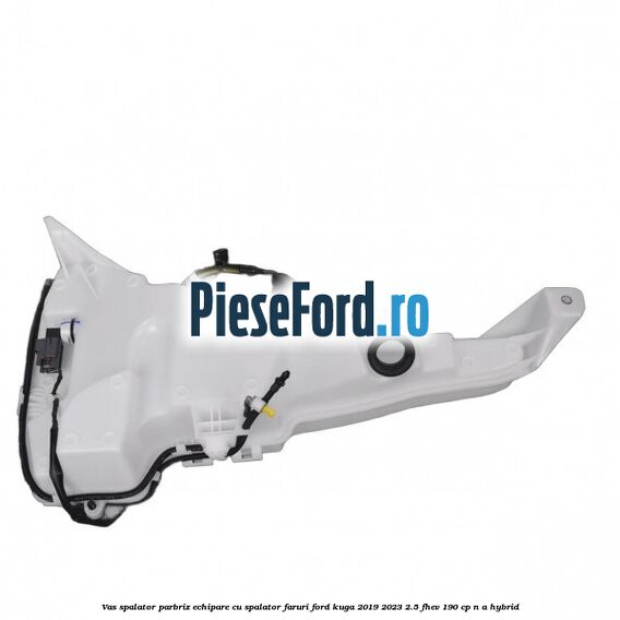 Vas spalator parbriz echipare cu spalator faruri Ford Kuga 2019-2023 2.5 FHEV 190 cp n/a hybrid