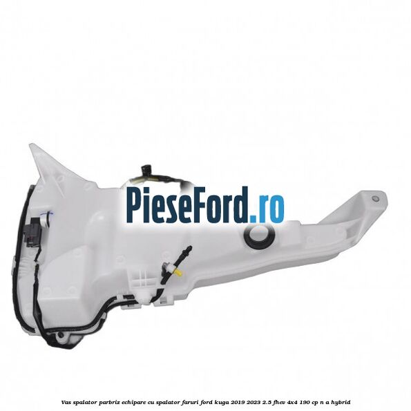 Vas spalator parbriz echipare cu spalator faruri Ford Kuga 2019-2023 2.5 FHEV 4x4 190 cp n/a hybrid