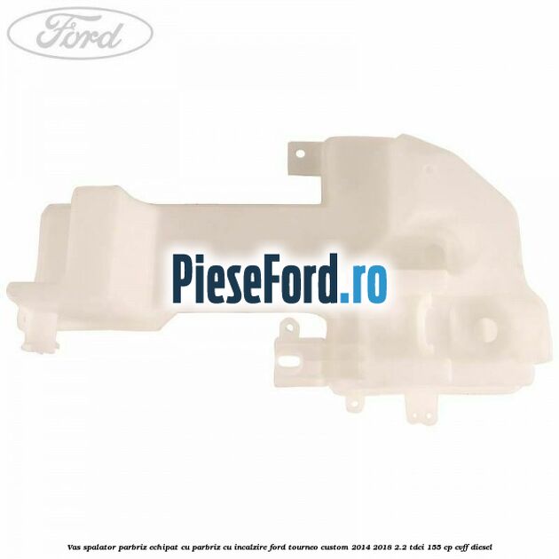 Vas spalator parbriz echipat cu parbriz cu incalzire Ford Tourneo Custom 2014-2018 2.2 TDCi 155 cp CVFF diesel