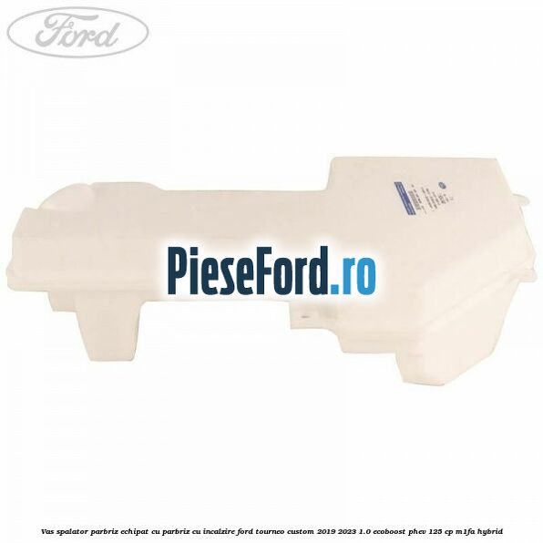 Vas spalator parbriz echipat cu parbriz cu incalzire Ford Tourneo Custom 2019-2023 1.0 EcoBoost PHEV 125 cp Vas spalator parbriz echipat cu parbriz cu incalzire Ford Tourneo Custom 2019-2023 1.0 EcoBoost PHEV 125 cp M1FA Hybrid