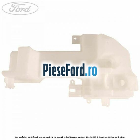 Vas spalator parbriz echipat cu parbriz cu incalzire Ford Tourneo Custom 2019-2023 2.0 EcoBlue 150 cp P0FA diesel