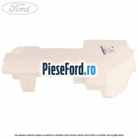 Vas spalator parbriz echipat cu parbriz cu incalzire Ford Tourneo Custom 2019-2023 2.0 EcoBlue 150 cp P0FA diesel