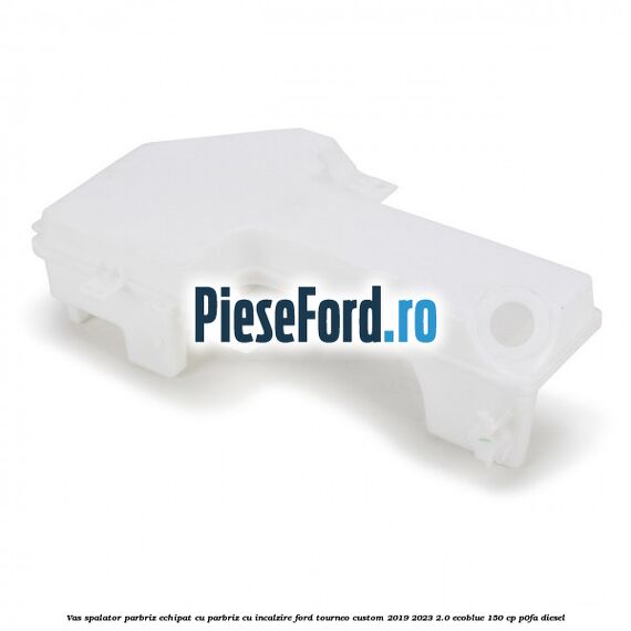 Vas spalator parbriz echipat cu parbriz cu incalzire Ford Tourneo Custom 2019-2023 2.0 EcoBlue 150 cp P0FA diesel