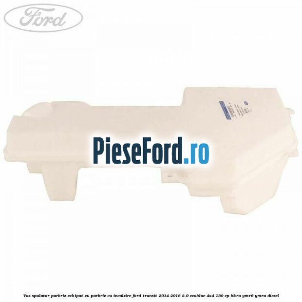 Vas spalator parbriz echipat cu parbriz cu incalzire Ford Transit 2014-2018 2.0 EcoBlue 4x4 130 cp BKRA, YMR6, YMRA diesel