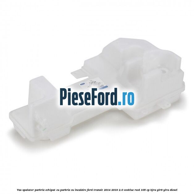 Vas spalator parbriz echipat cu parbriz cu incalzire Ford Transit 2014-2018 2.0 EcoBlue RWD 105 cp Vas spalator parbriz echipat cu parbriz cu incalzire Ford Transit 2014-2018 2.0 EcoBlue RWD 105 cp BJRA, YLR6, YLRA diesel