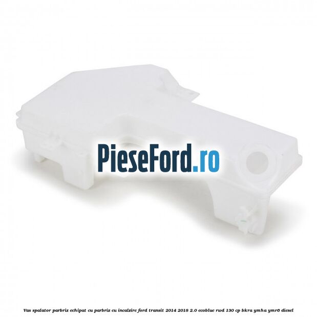 Vas spalator parbriz echipat cu parbriz cu incalzire Ford Transit 2014-2018 2.0 EcoBlue RWD 130 cp Vas spalator parbriz echipat cu parbriz cu incalzire Ford Transit 2014-2018 2.0 EcoBlue RWD 130 cp BKRA, YMHA, YMR6 diesel