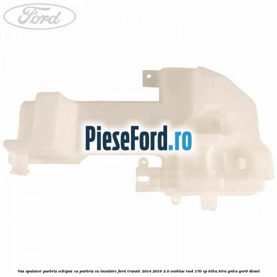 Vas spalator parbriz echipat cu parbriz cu incalzire Ford Transit 2014-2018 2.0 EcoBlue RWD 170 cp BLHA, BLRA, YNHA, YNR6 diesel