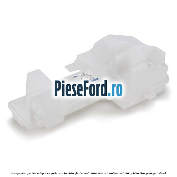 Vas spalator parbriz echipat cu parbriz cu incalzire Ford Transit 2014-2018 2.0 EcoBlue RWD 170 cp BLHA, BLRA, YNHA, YNR6 diesel