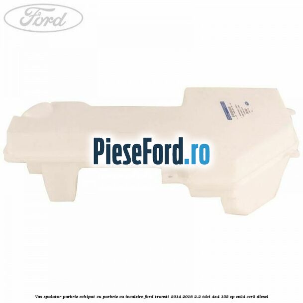 Vas spalator parbriz echipat cu parbriz cu incalzire Ford Transit 2014-2018 2.2 TDCi 4x4 155 cp Vas spalator parbriz echipat cu parbriz cu incalzire Ford Transit 2014-2018 2.2 TDCi 4x4 155 cp CV24, CVR5 diesel