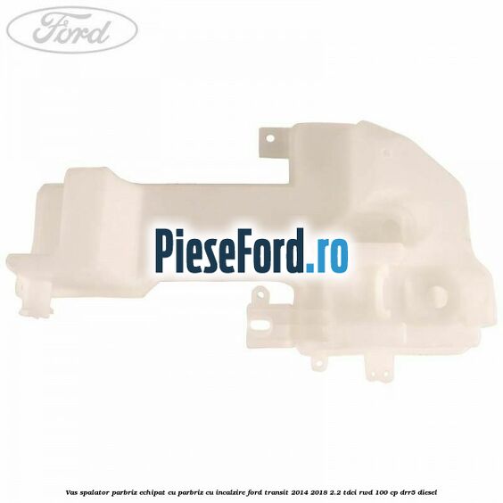 Vas spalator parbriz echipat cu parbriz cu incalzire Ford Transit 2014-2018 2.2 TDCi RWD 100 cp DRR5 diesel