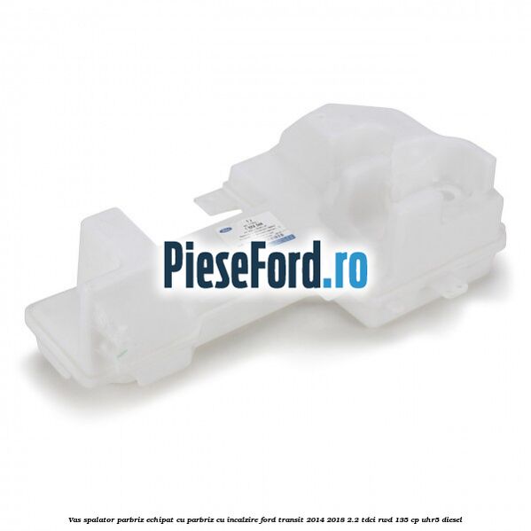 Vas spalator parbriz echipat cu parbriz cu incalzire Ford Transit 2014-2018 2.2 TDCi RWD 135 cp Vas spalator parbriz echipat cu parbriz cu incalzire Ford Transit 2014-2018 2.2 TDCi RWD 135 cp UHR5 diesel