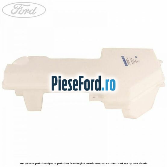 Vas spalator parbriz echipat cu parbriz cu incalzire Ford Transit 2019-2023 E-TRANSIT RWD 184  cp C0RA electric