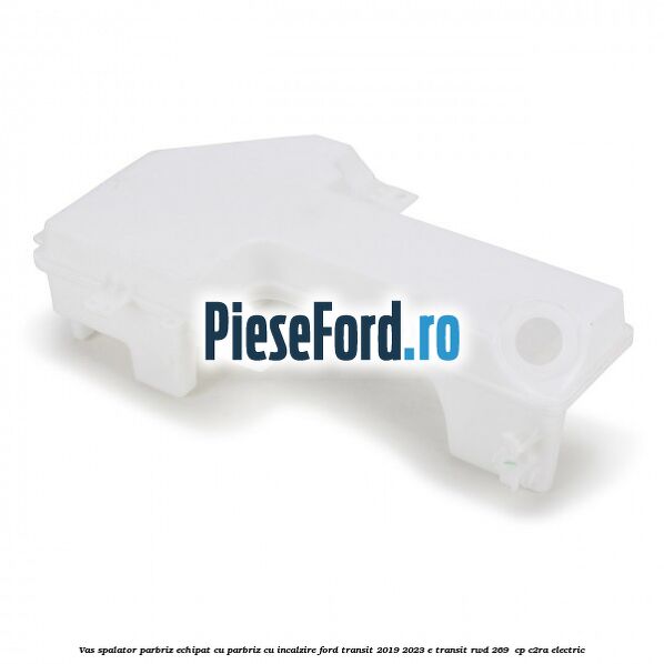 Vas spalator parbriz echipat cu parbriz cu incalzire Ford Transit 2019-2023 E-TRANSIT RWD 269  cp C2RA electric