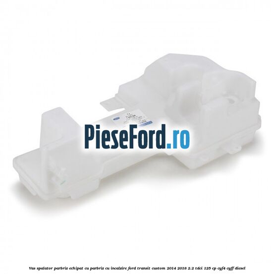 Vas spalator parbriz echipat cu parbriz cu incalzire Ford Transit Custom 2014-2018 2.2 TDCi 125 cp Vas spalator parbriz echipat cu parbriz cu incalzire Ford Transit Custom 2014-2018 2.2 TDCi 125 cp CYF4, CYFF diesel