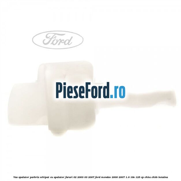 Vas spalator parbriz echipat cu spalator faruri 02/2003-03/2007 Ford Mondeo 2000-2007 1.8 16V 125 cp CHBA, CHBB benzina
