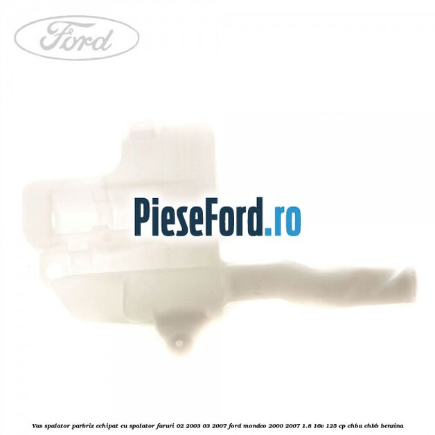 Vas spalator parbriz echipat cu spalator faruri 02/2003-03/2007 Ford Mondeo 2000-2007 1.8 16V 125 cp CHBA, CHBB benzina