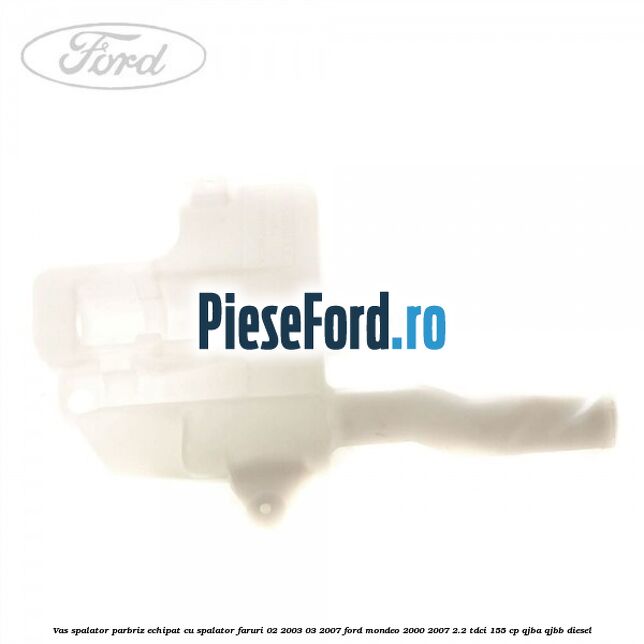 Vas spalator parbriz echipat cu spalator faruri 02/2003-03/2007 Ford Mondeo 2000-2007 2.2 TDCi 155 cp QJBA, QJBB diesel