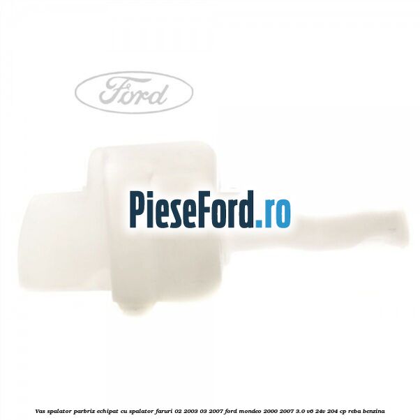 Vas spalator parbriz echipat cu spalator faruri 02/2003-03/2007 Ford Mondeo 2000-2007 3.0 V6 24V 204 cp REBA benzina