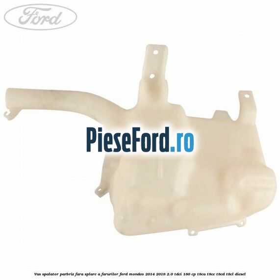 Vas spalator parbriz, fara splare a farurilor Ford Mondeo 2014-2018 2.0 TDCi 180 cp T8CA, T8CC, T8CD, T8CL diesel