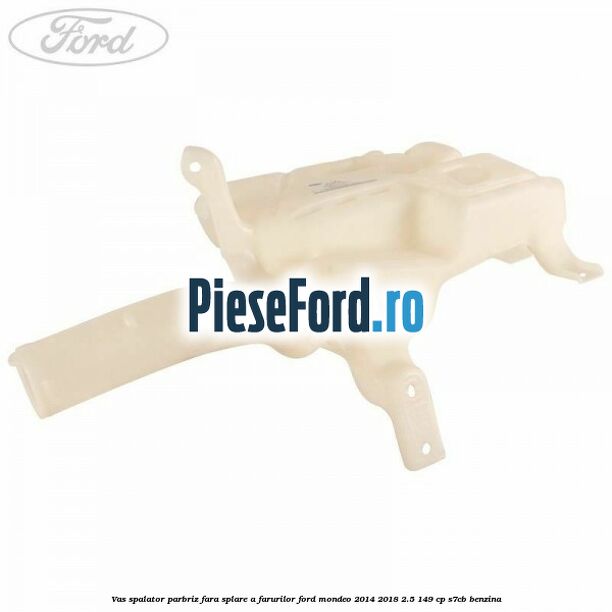 Vas spalator parbriz, fara splare a farurilor Ford Mondeo 2014-2018 2.5 149 cp S7CB benzina